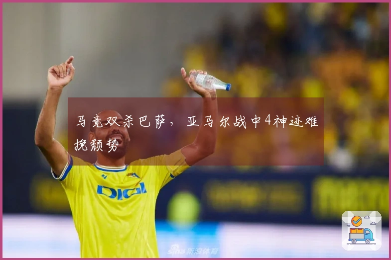 马竞双杀巴萨，亚马尔战中4神迹难挽颓势