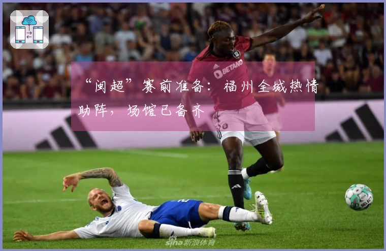 “闽超”赛前准备：福州全城热情助阵，场馆已备齐