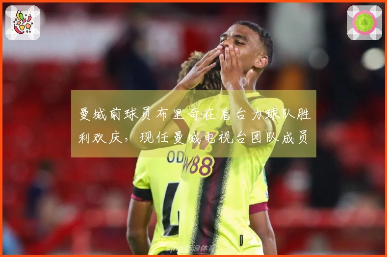 曼城前球员布里奇在看台为球队胜利欢庆，现任曼城电视台团队成员