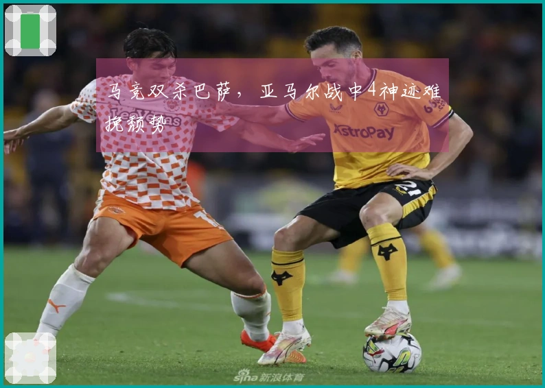 马竞双杀巴萨，亚马尔战中4神迹难挽颓势