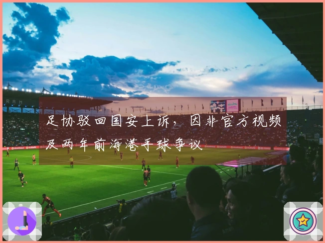 足协驳回国安上诉，因非官方视频及两年前海港手球争议