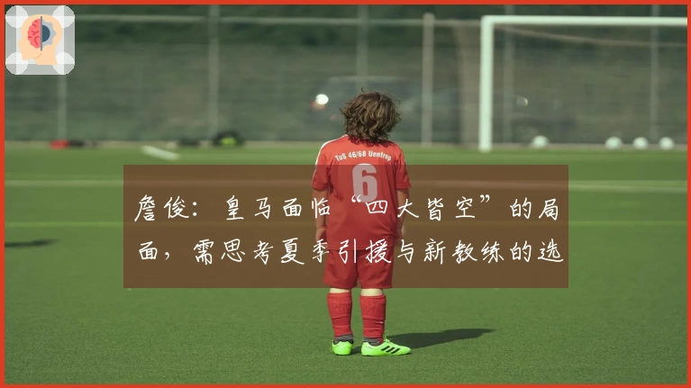 詹俊：皇马面临“四大皆空”的局面，需思考夏季引援与新教练的选择